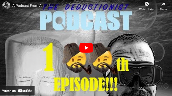 The Deductionist - 100th Episode - From an Ice Bath