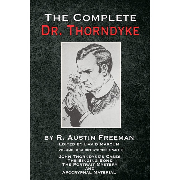 The Complete Dr. Thorndyke - Volume II: Short Stories (Part I): John Thorndyke's Cases the Singing Bone the Great Portrait Mystery and Apocryphal Material, Hardcover