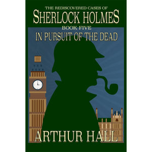 In Pursuit Of The Dead: The Rediscovered Cases of Sherlock Holmes Book 5