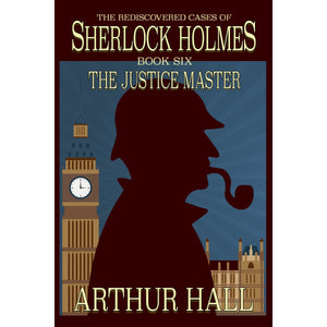 The Justice Master: Rediscovered Cases of Sherlock Holmes – Book 6