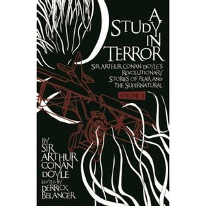 A Study in Terror:  Sir Arthur Conan Doyle's Revolutionary Stories of Fear and the Supernatural Volume 1 - Sherlock Holmes Books 